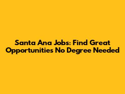 Santa Ana Jobs: Find Great Opportunities No Degree Needed