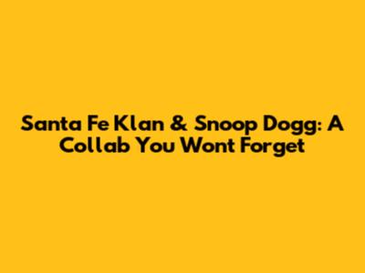 Santa Fe Klan & Snoop Dogg: A Collab You Won't Forget