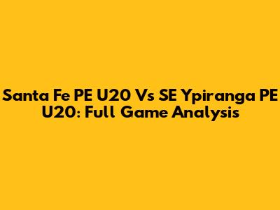 Santa Fe PE U20 Vs SE Ypiranga PE U20: Full Game Analysis