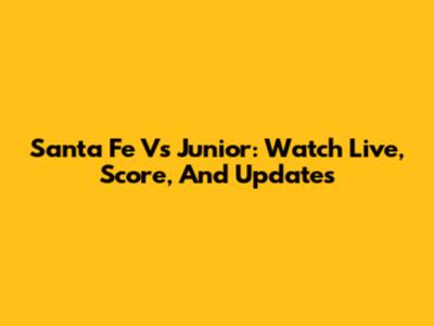 Santa Fe Vs Junior: Watch Live, Score, And Updates
