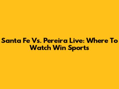 Santa Fe Vs. Pereira Live: Where To Watch Win Sports