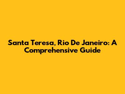 Santa Teresa, Rio De Janeiro: A Comprehensive Guide