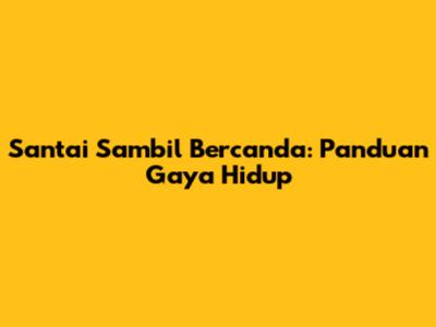 Santai Sambil Bercanda: Panduan Gaya Hidup