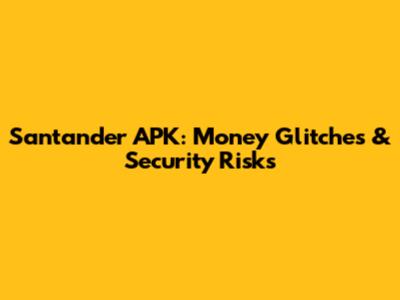 Santander APK: Money Glitches & Security Risks