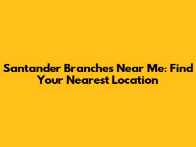 Santander Branches Near Me: Find Your Nearest Location