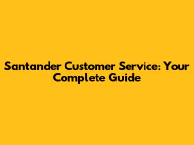 Santander Customer Service: Your Complete Guide