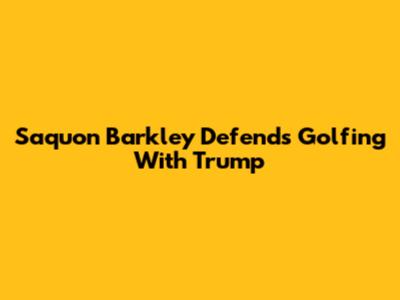 Saquon Barkley Defends Golfing With Trump