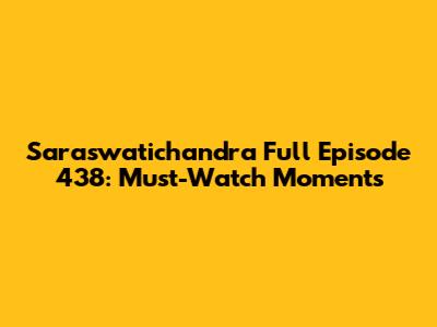 Saraswatichandra Full Episode 438: Must-Watch Moments