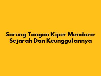 Sarung Tangan Kiper Mendoza: Sejarah Dan Keunggulannya