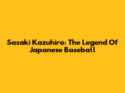 Sasaki Kazuhiro: The Legend Of Japanese Baseball