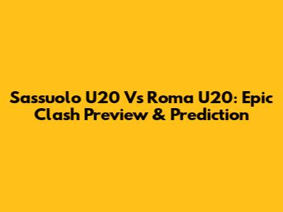 Sassuolo U20 Vs Roma U20: Epic Clash Preview & Prediction