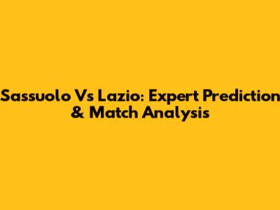 Sassuolo Vs Lazio: Expert Prediction & Match Analysis