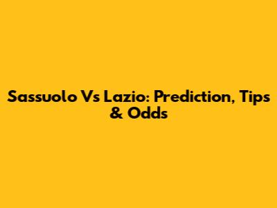 Sassuolo Vs Lazio: Prediction, Tips & Odds