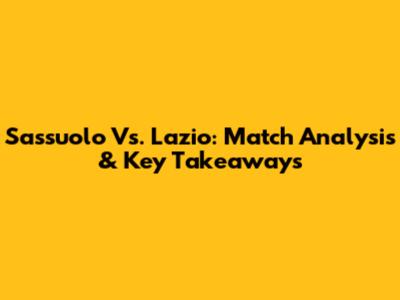 Sassuolo Vs. Lazio: Match Analysis & Key Takeaways