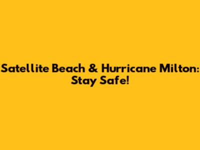 Satellite Beach & Hurricane Milton: Stay Safe!