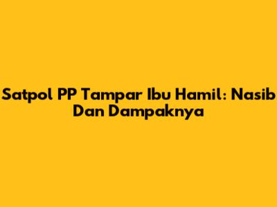 Satpol PP Tampar Ibu Hamil: Nasib Dan Dampaknya