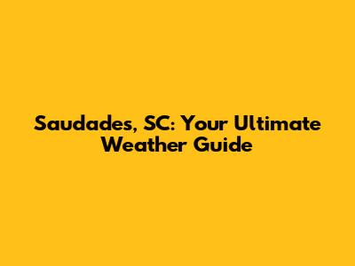 Saudades, SC: Your Ultimate Weather Guide
