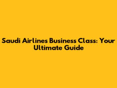 Saudi Airlines Business Class: Your Ultimate Guide
