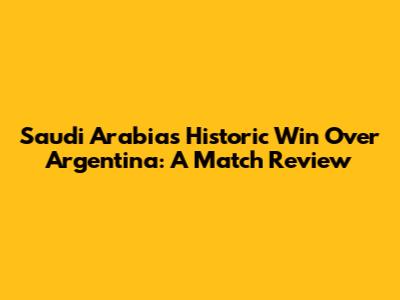 Saudi Arabia's Historic Win Over Argentina: A Match Review