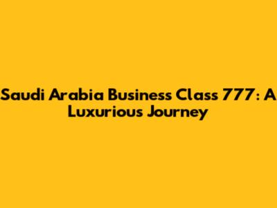 Saudi Arabia Business Class 777: A Luxurious Journey