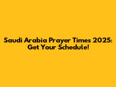 Saudi Arabia Prayer Times 2025: Get Your Schedule!