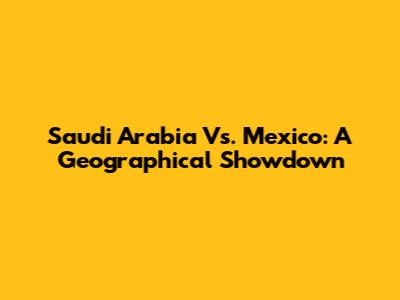 Saudi Arabia Vs. Mexico: A Geographical Showdown