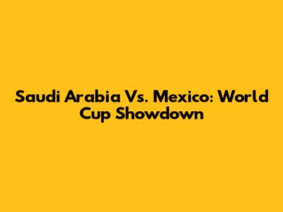 Saudi Arabia Vs. Mexico: World Cup Showdown