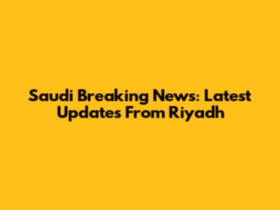 Saudi Breaking News: Latest Updates From Riyadh