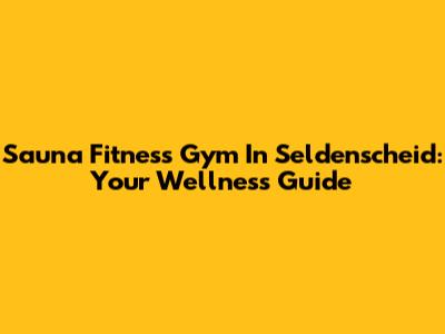 Sauna Fitness Gym In Seldenscheid: Your Wellness Guide