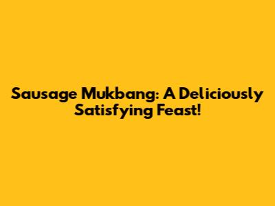 Sausage Mukbang: A Deliciously Satisfying Feast!