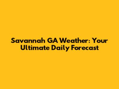 Savannah GA Weather: Your Ultimate Daily Forecast