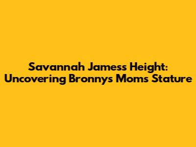 Savannah James's Height: Uncovering Bronny's Mom's Stature