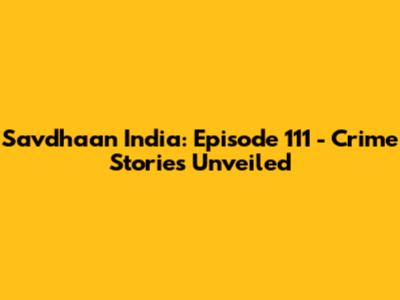 Savdhaan India: Episode 111 - Crime Stories Unveiled