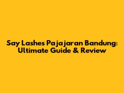Say Lashes Pajajaran Bandung: Ultimate Guide & Review