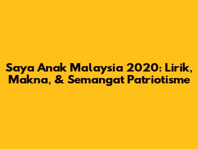Saya Anak Malaysia 2020: Lirik, Makna, & Semangat Patriotisme