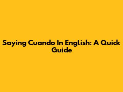 Saying "Cuando" In English: A Quick Guide