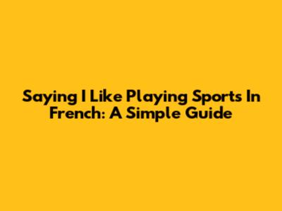 Saying 'I Like Playing Sports' In French: A Simple Guide
