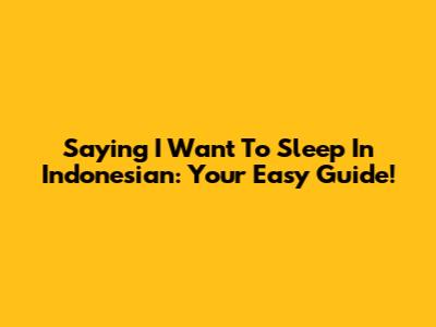 Saying 'I Want To Sleep' In Indonesian: Your Easy Guide!