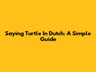 Saying 'Turtle' In Dutch: A Simple Guide
