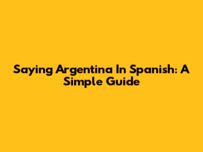 Saying Argentina In Spanish: A Simple Guide
