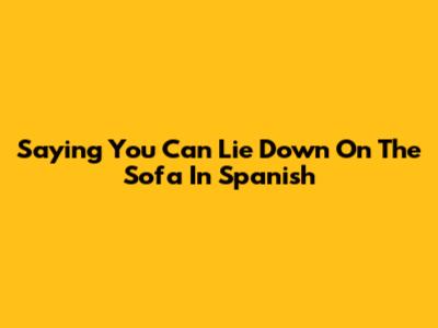 Saying You Can Lie Down On The Sofa In Spanish