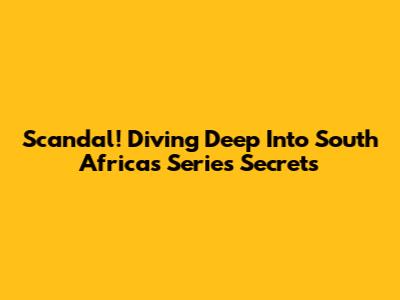 Scandal! Diving Deep Into South Africa's Series Secrets