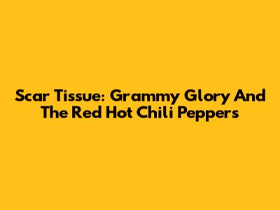 Scar Tissue: Grammy Glory And The Red Hot Chili Peppers