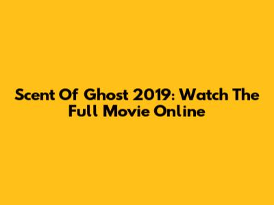 Scent Of Ghost 2019: Watch The Full Movie Online