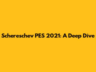 Schereschev PES 2021: A Deep Dive