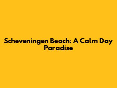 Scheveningen Beach: A Calm Day Paradise