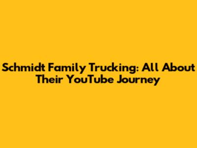 Schmidt Family Trucking: All About Their YouTube Journey
