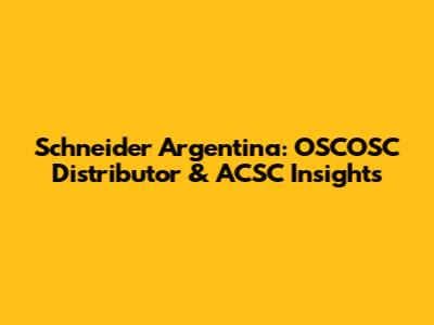 Schneider Argentina: OSCOSC Distributor & ACSC Insights