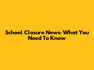 School Closure News: What You Need To Know