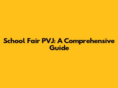 School Fair PVJ: A Comprehensive Guide